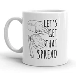 Lets Get That Spread Mug Funny Breakfast Toast Coffee Cup - 11OZ. Fixed Price $9.50.