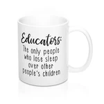 Coffee Mug Educators: Only Who Lose Sleep Over Other Peoples Children. Fixed Price $17.99.